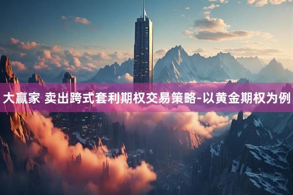 大赢家 卖出跨式套利期权交易策略-以黄金期权为例