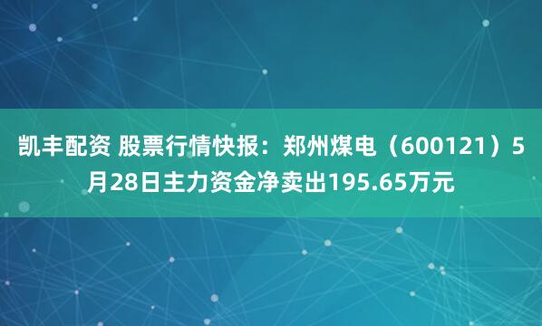 凯丰配资 股票行情快报：郑州煤电（600121）5月28日主力资金净卖出195.65万元