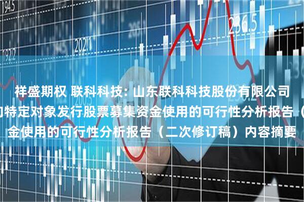 祥盛期权 联科科技: 山东联科科技股份有限公司2025年度以简易程序向特定对象发行股票募集资金使用的可行性分析报告（二次修订稿）内容摘要
