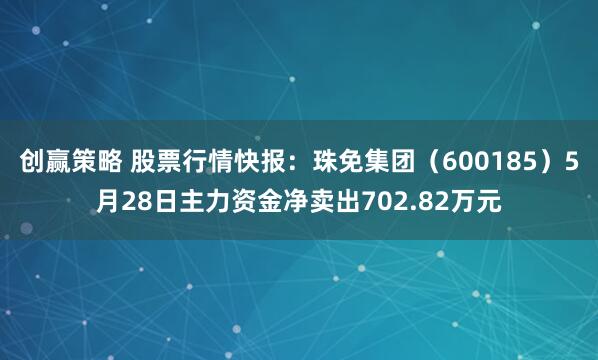 创赢策略 股票行情快报：珠免集团（600185）5月28日主力资金净卖出702.82万元