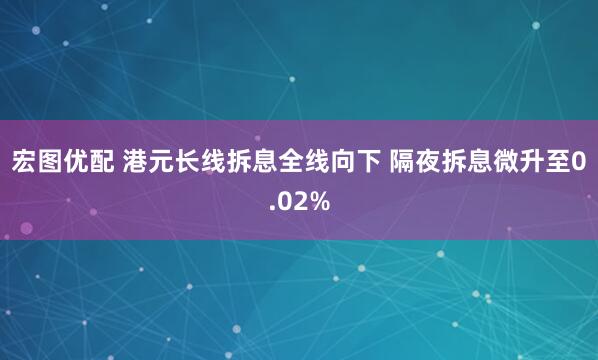宏图优配 港元长线拆息全线向下 隔夜拆息微升至0.02%