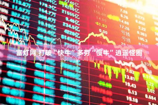 富灯网 打破“快牛”多劳“慢牛”逍遥怪圈