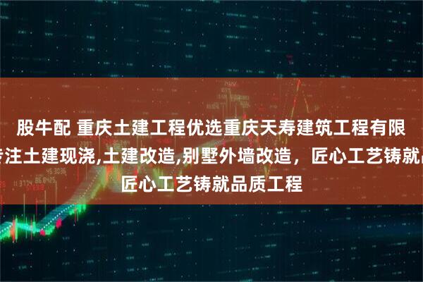 股牛配 重庆土建工程优选重庆天寿建筑工程有限公司，专注土建现浇,土建改造,别墅外墙改造，匠心工艺铸就品质工程