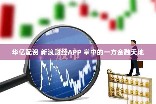 华亿配资 新浪财经APP 掌中的一方金融天地