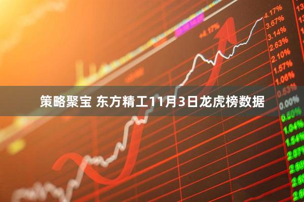 策略聚宝 东方精工11月3日龙虎榜数据