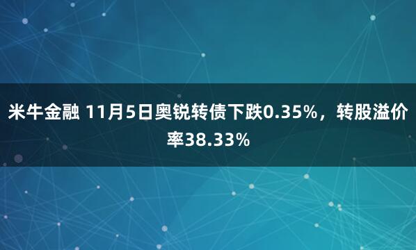米牛金融 11月5日奥锐转债下跌0.35%,转股溢价率38.33%