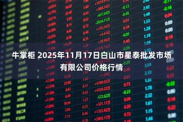 牛掌柜 2025年11月17日白山市星泰批发市场有限公司价格行情