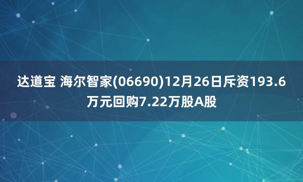 达道宝 海尔智家(06690)12月26日斥资193.6万元回购7.22万股A股