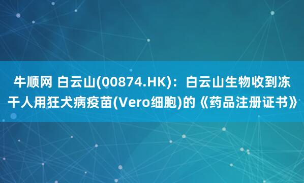 牛顺网 白云山(00874.HK):白云山生物收到冻干人用狂犬病疫苗(Vero细胞)的《药品注册证书》
