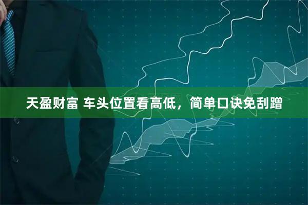 天盈财富 车头位置看高低，简单口诀免刮蹭