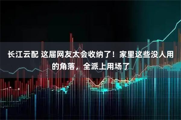 长江云配 这届网友太会收纳了！家里这些没人用的角落，全派上用场了